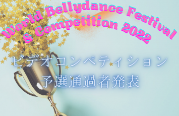 ★World Bellydance Festival & Competition 2022　ビデオコンペティション予選通過者発表★